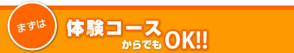 まずは体験コースからでもOK！