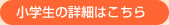 小学生の詳細はこちら