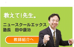 教えて!先生。岡崎進学ゼミナール塾長 田中康治 教師紹介へ